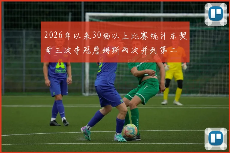 2026年以来30场以上比赛统计东契奇三次夺冠詹姆斯两次并列第二