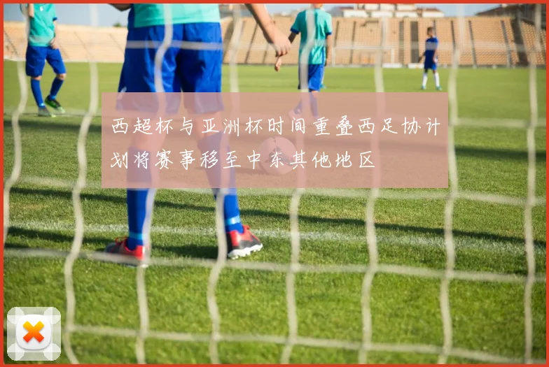 西超杯与亚洲杯时间重叠西足协计划将赛事移至中东其他地区